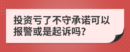 投资亏了不守承诺可以报警或是起诉吗？