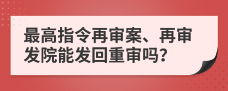 最高指令再审案、再审发院能发回重审吗？