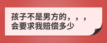 孩子不是男方的，，，会要求我赔偿多少