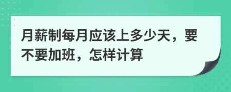 月薪制每月应该上多少天，要不要加班，怎样计算