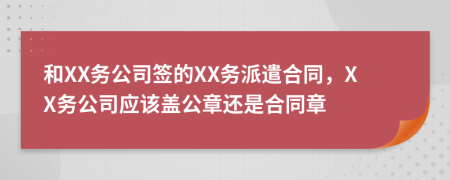 和XX务公司签的XX务派遣合同，XX务公司应该盖公章还是合同章