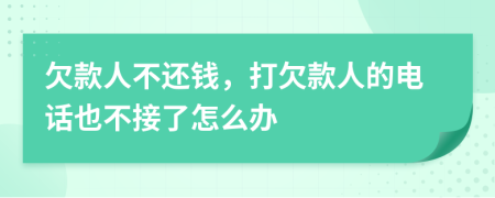 欠款人不还钱，打欠款人的电话也不接了怎么办