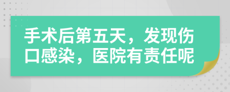 手术后第五天，发现伤口感染，医院有责任呢