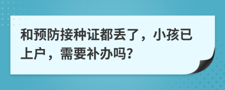 和预防接种证都丢了，小孩已上户，需要补办吗？