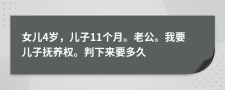女儿4岁，儿子11个月。老公。我要儿子抚养权。判下来要多久