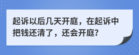 起诉以后几天开庭，在起诉中把钱还清了，还会开庭？