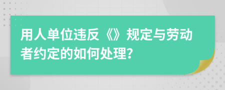 用人单位违反《》规定与劳动者约定的如何处理？