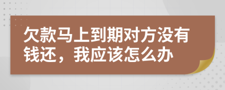 欠款马上到期对方没有钱还，我应该怎么办