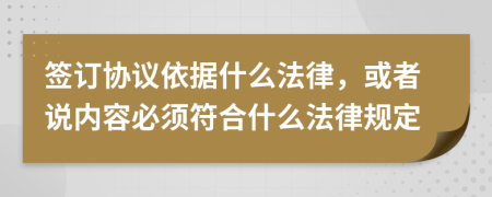 签订协议依据什么法律，或者说内容必须符合什么法律规定