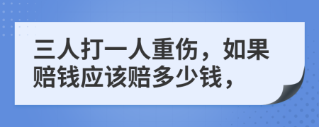 三人打一人重伤，如果赔钱应该赔多少钱，