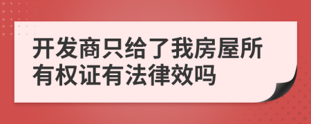 开发商只给了我房屋所有权证有法律效吗