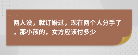 两人没，就订婚过，现在两个人分手了，那小孩的，女方应该付多少