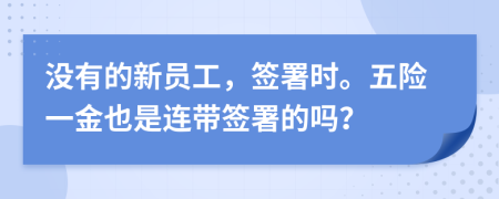 没有的新员工，签署时。五险一金也是连带签署的吗？