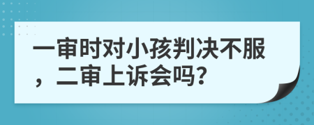 一审时对小孩判决不服，二审上诉会吗？