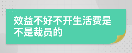 效益不好不开生活费是不是裁员的