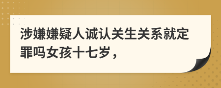 涉嫌嫌疑人诚认关生关系就定罪吗女孩十七岁，