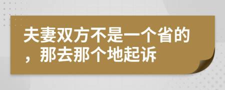 夫妻双方不是一个省的，那去那个地起诉