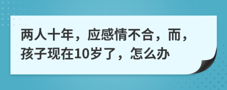 两人十年，应感情不合，而，孩子现在10岁了，怎么办