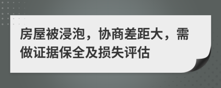 房屋被浸泡，协商差距大，需做证据保全及损失评估