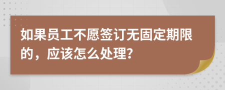 如果员工不愿签订无固定期限的，应该怎么处理？