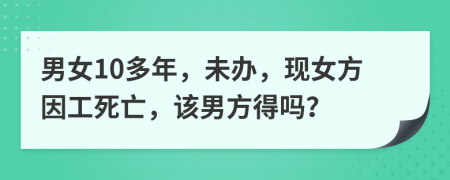 男女10多年，未办，现女方因工死亡，该男方得吗？