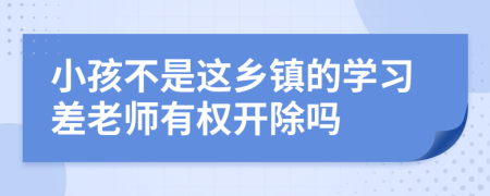 小孩不是这乡镇的学习差老师有权开除吗