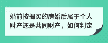 婚前按揭买的房婚后属于个人财产还是共同财产，如何判定