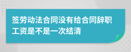 签劳动法合同没有给合同辞职工资是不是一次结清