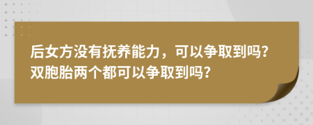 后女方没有抚养能力，可以争取到吗？双胞胎两个都可以争取到吗？