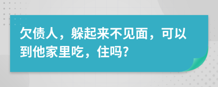 欠债人，躲起来不见面，可以到他家里吃，住吗?
