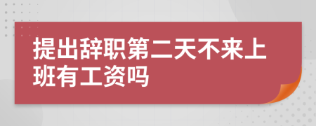 提出辞职第二天不来上班有工资吗