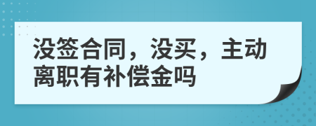 没签合同，没买，主动离职有补偿金吗