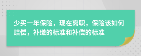 少买一年保险，现在离职，保险该如何赔偿，补缴的标准和补偿的标准