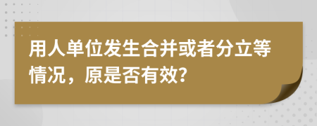 用人单位发生合并或者分立等情况，原是否有效？