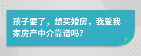 孩子要了，想买婚房，我爱我家房产中介靠谱吗？