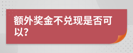 额外奖金不兑现是否可以？