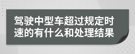 驾驶中型车超过规定时速的有什么和处理结果
