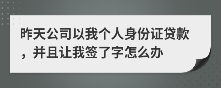 昨天公司以我个人身份证贷款，并且让我签了字怎么办