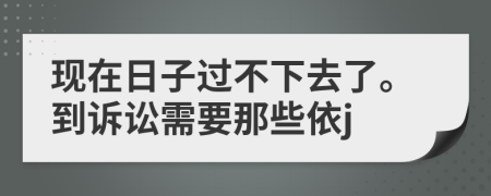 现在日子过不下去了。到诉讼需要那些依j