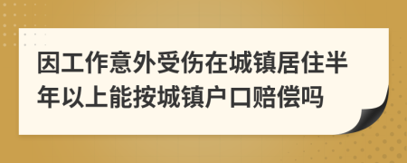 因工作意外受伤在城镇居住半年以上能按城镇户口赔偿吗