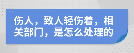 伤人，致人轻伤着，相关部门，是怎么处理的