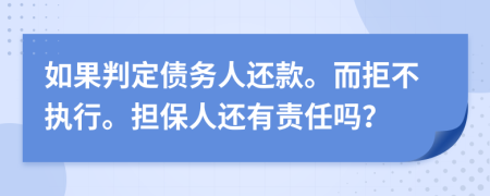 如果判定债务人还款。而拒不执行。担保人还有责任吗？