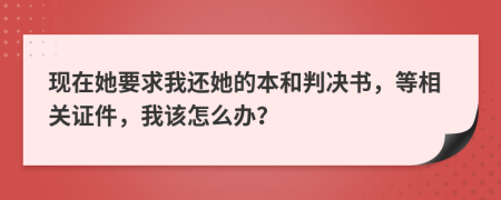 现在她要求我还她的本和判决书，等相关证件，我该怎么办？