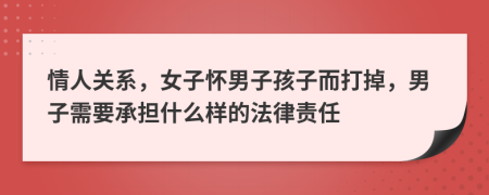 情人关系，女子怀男子孩子而打掉，男子需要承担什么样的法律责任