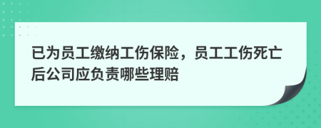 已为员工缴纳工伤保险，员工工伤死亡后公司应负责哪些理赔