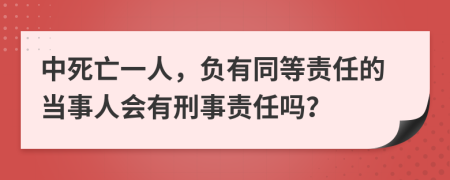 中死亡一人，负有同等责任的当事人会有刑事责任吗？