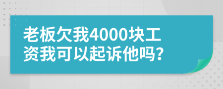 老板欠我4000块工资我可以起诉他吗？