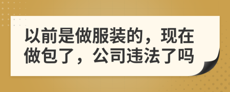 以前是做服装的，现在做包了，公司违法了吗