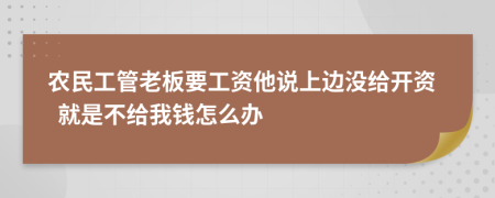 农民工管老板要工资他说上边没给开资  就是不给我钱怎么办