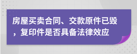 房屋买卖合同、交款原件已毁，复印件是否具备法律效应